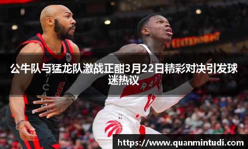 公牛队与猛龙队激战正酣3月22日精彩对决引发球迷热议