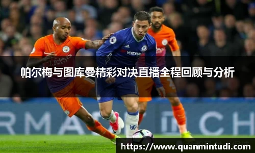 悟空体育帕尔梅与图库曼精彩对决直播全程回顾与分析